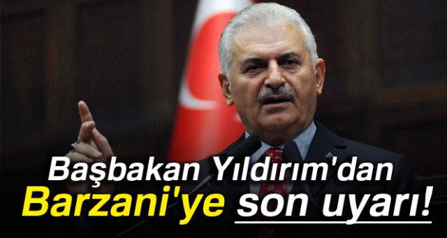 Başbakan Yıldırım'dan Barzani'ye son uyarı