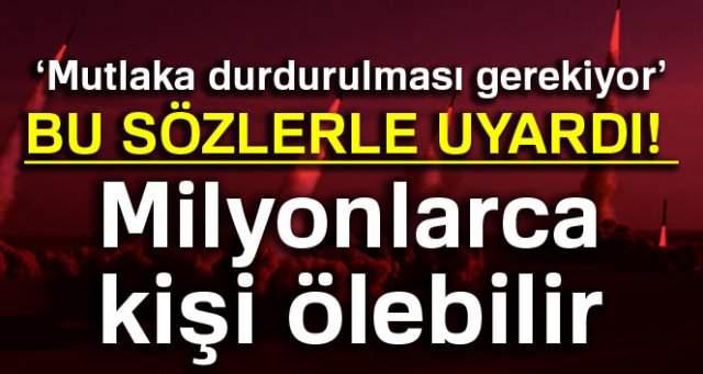 Bu sözlerle uyardı! Milyonlarca kişi ölebilir