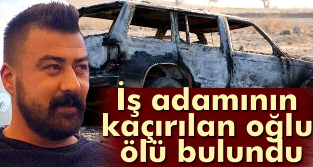 İş adamının kaçırılan oğlu ölü bulundu 