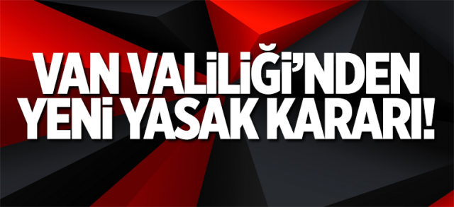Van Valiliği'nden flaş yasak!